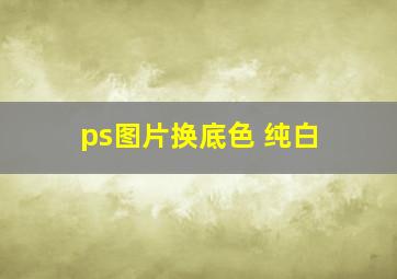 ps图片换底色 纯白